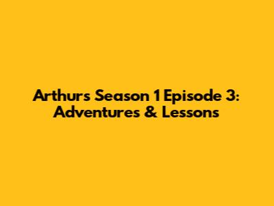 Arthur's Season 1 Episode 3: Adventures & Lessons