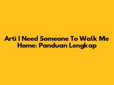 Arti 'I Need Someone To Walk Me Home': Panduan Lengkap