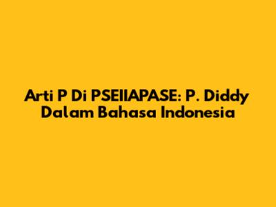 Arti 'P' Di PSEIIAPASE: P. Diddy Dalam Bahasa Indonesia