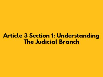 Article 3 Section 1: Understanding The Judicial Branch