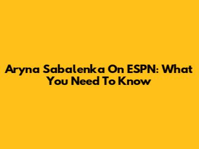 Aryna Sabalenka On ESPN: What You Need To Know