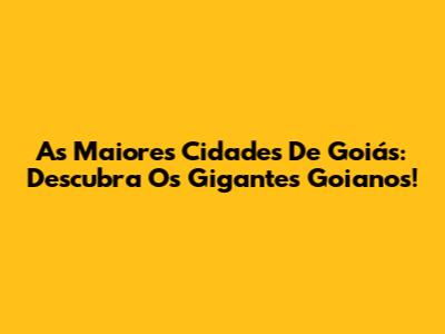 As Maiores Cidades De Goiás: Descubra Os Gigantes Goianos!