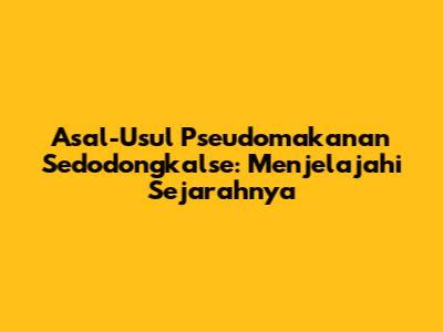 Asal-Usul Pseudomakanan Sedodongkalse: Menjelajahi Sejarahnya
