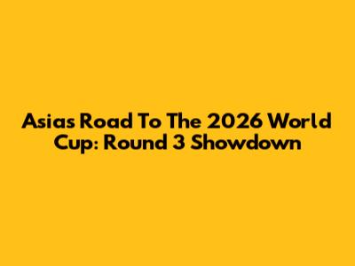 Asia's Road To The 2026 World Cup: Round 3 Showdown