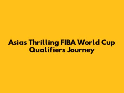 Asia's Thrilling FIBA World Cup Qualifiers Journey