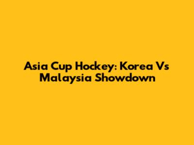 Asia Cup Hockey: Korea Vs Malaysia Showdown