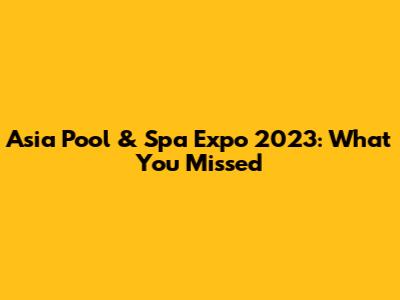 Asia Pool & Spa Expo 2023: What You Missed