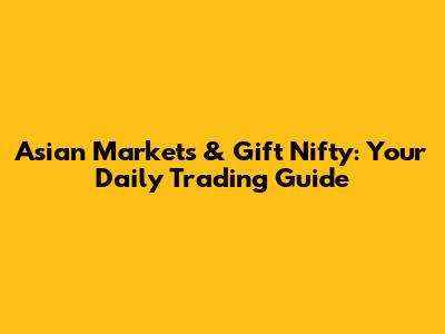 Asian Markets & Gift Nifty: Your Daily Trading Guide