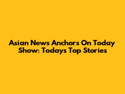 Asian News Anchors On Today Show: Today's Top Stories