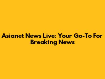 Asianet News Live: Your Go-To For Breaking News