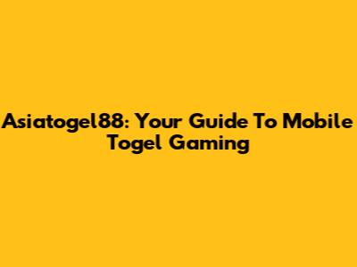 Asiatogel88: Your Guide To Mobile Togel Gaming