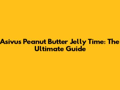 Asivus Peanut Butter Jelly Time: The Ultimate Guide