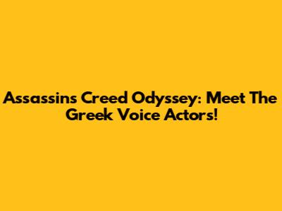 Assassin's Creed Odyssey: Meet The Greek Voice Actors!