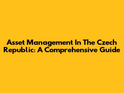 Asset Management In The Czech Republic: A Comprehensive Guide