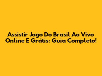 Assistir Jogo Do Brasil Ao Vivo Online E Grátis: Guia Completo!