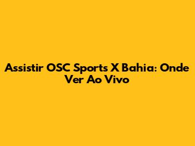 Assistir OSC Sports X Bahia: Onde Ver Ao Vivo