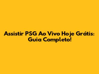 Assistir PSG Ao Vivo Hoje Grátis: Guia Completo!