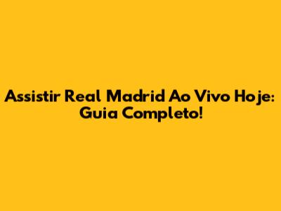 Assistir Real Madrid Ao Vivo Hoje: Guia Completo!