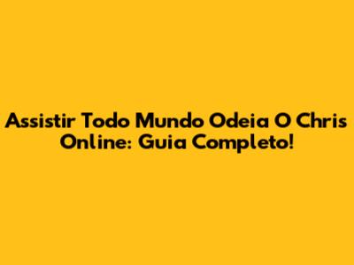 Assistir Todo Mundo Odeia O Chris Online: Guia Completo!