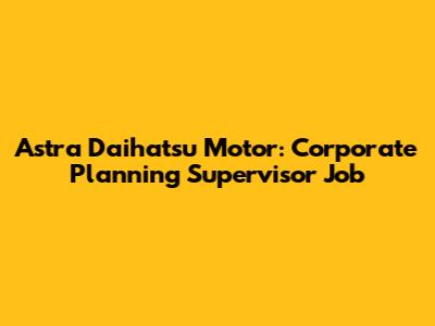 Astra Daihatsu Motor: Corporate Planning Supervisor Job