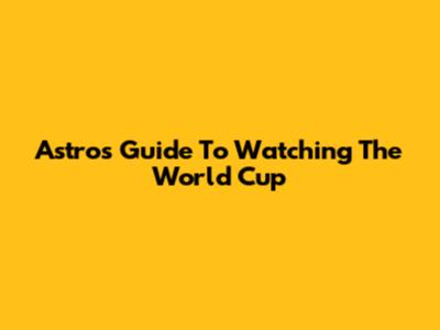 Astro's Guide To Watching The World Cup