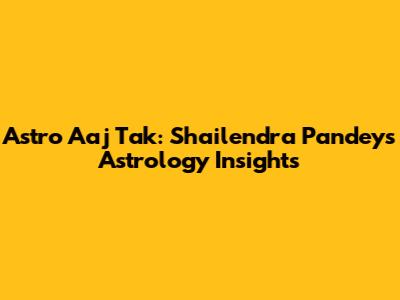Astro Aaj Tak: Shailendra Pandey's Astrology Insights
