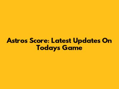 Astros Score: Latest Updates On Today's Game