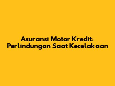 Asuransi Motor Kredit: Perlindungan Saat Kecelakaan