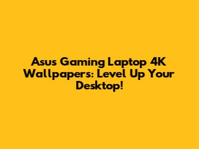Asus Gaming Laptop 4K Wallpapers: Level Up Your Desktop!