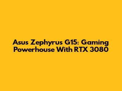 Asus Zephyrus G15: Gaming Powerhouse With RTX 3080