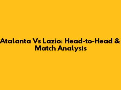 Atalanta Vs Lazio: Head-to-Head & Match Analysis