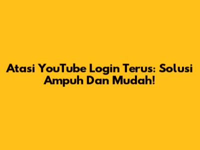 Atasi YouTube Login Terus: Solusi Ampuh Dan Mudah!