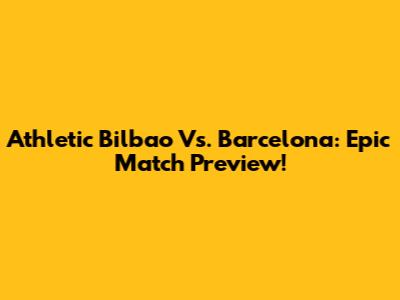 Athletic Bilbao Vs. Barcelona: Epic Match Preview!