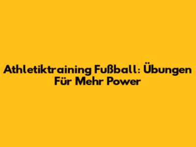 Athletiktraining Fußball: Übungen Für Mehr Power