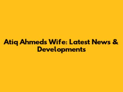Atiq Ahmed's Wife: Latest News & Developments