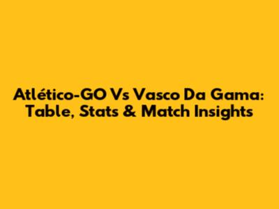 Atlético-GO Vs Vasco Da Gama: Table, Stats & Match Insights