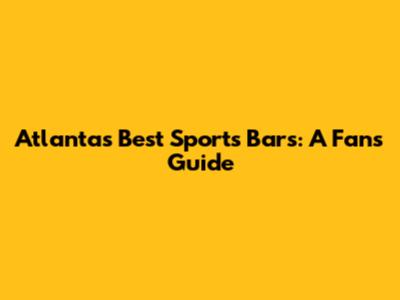 Atlanta's Best Sports Bars: A Fan's Guide