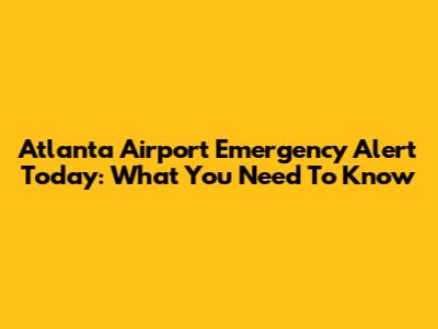 Atlanta Airport Emergency Alert Today: What You Need To Know