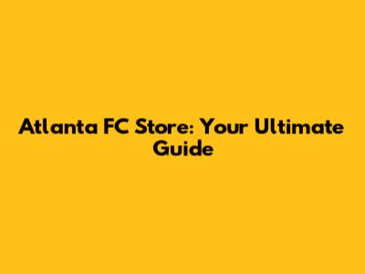 Atlanta FC Store: Your Ultimate Guide