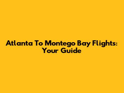 Atlanta To Montego Bay Flights: Your Guide