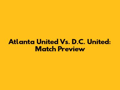 Atlanta United Vs. D.C. United: Match Preview