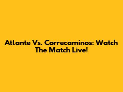 Atlante Vs. Correcaminos: Watch The Match Live!