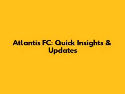 Atlantis FC: Quick Insights & Updates