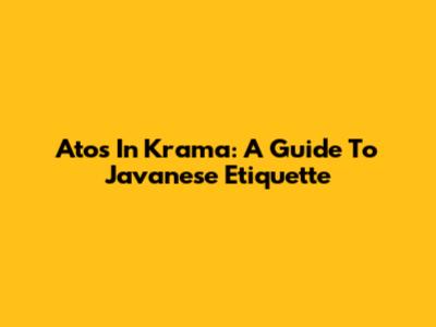 Atos In Krama: A Guide To Javanese Etiquette