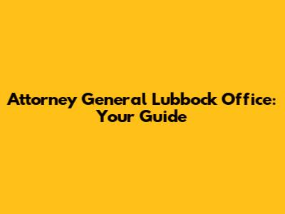 Attorney General Lubbock Office: Your Guide