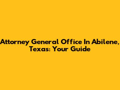 Attorney General Office In Abilene, Texas: Your Guide