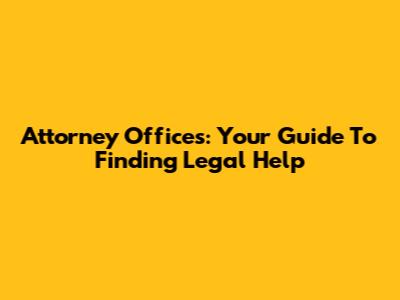 Attorney Offices: Your Guide To Finding Legal Help
