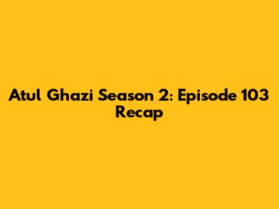 Atul Ghazi Season 2: Episode 103 Recap