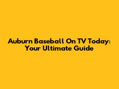 Auburn Baseball On TV Today: Your Ultimate Guide