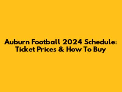 Auburn Football 2024 Schedule: Ticket Prices & How To Buy